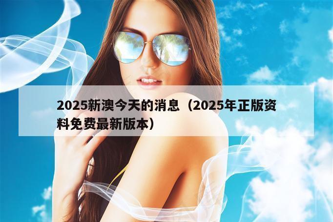 2025新澳今天的消息（2025年正版资料免费最新版本）