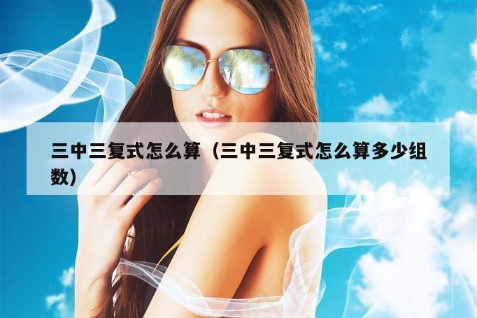 三中三复式怎么算（三中三复式怎么算多少组数）