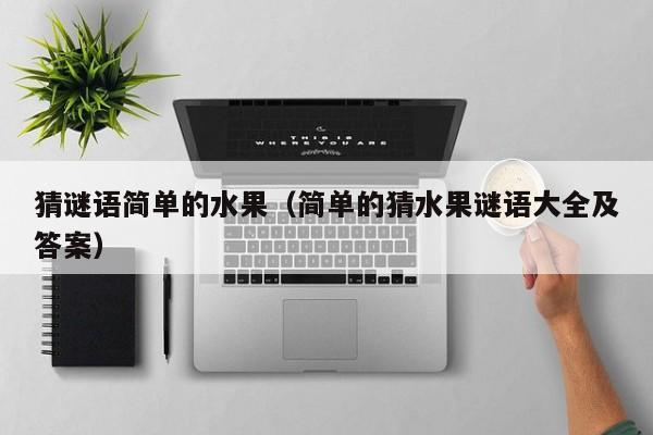 猜谜语简单的水果（简单的猜水果谜语大全及答案）
