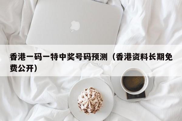 香港一码一特中奖号码预测（香港资料长期免费公开）