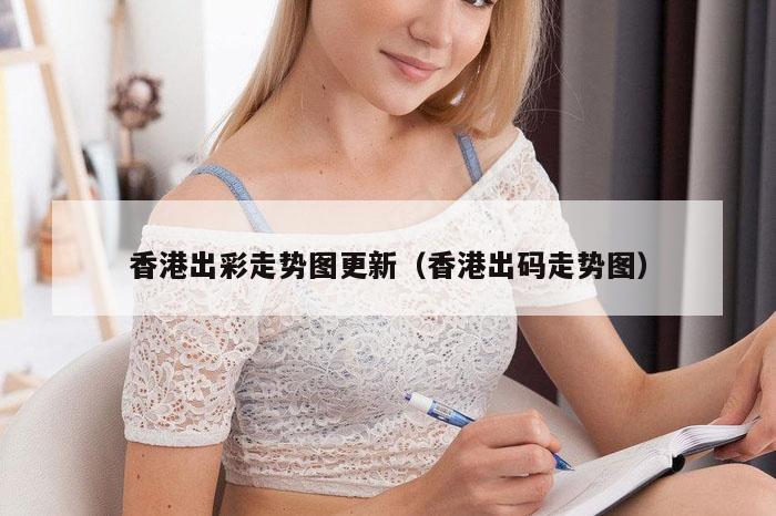 香港出彩走势图更新（香港出码走势图）