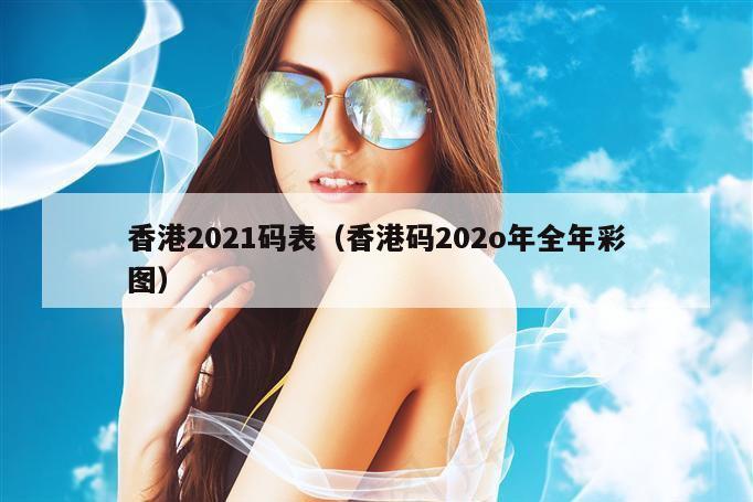 香港2021码表（香港码202o年全年彩图）