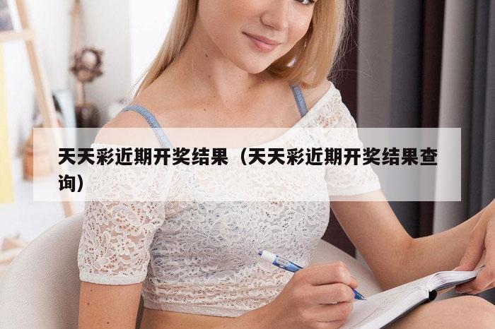 天天彩近期开奖结果（天天彩近期开奖结果查询）