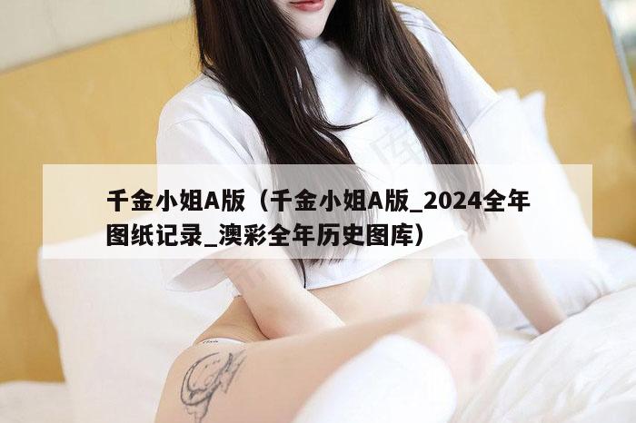 千金小姐A版（千金小姐A版_2024全年图纸记录_澳彩全年历史图库）