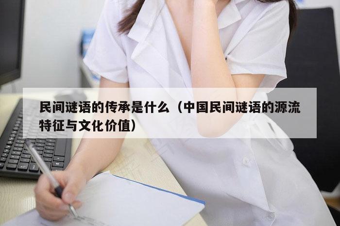 民间谜语的传承是什么（中国民间谜语的源流特征与文化价值）