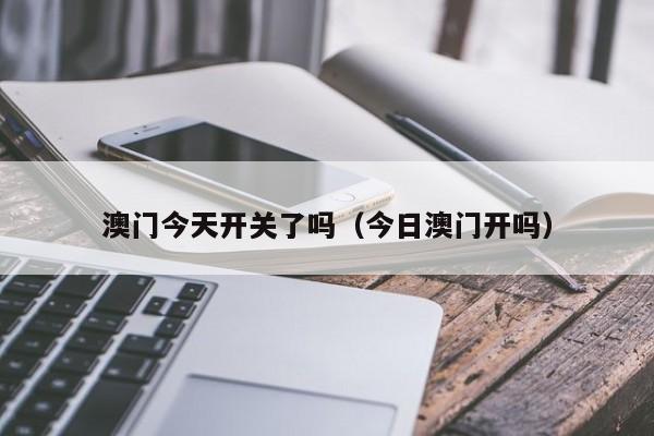 澳门今天开关了吗（今日澳门开吗）