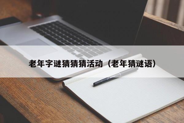 老年字谜猜猜猜活动（老年猜谜语）