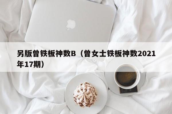 另版曾铁板神数B（曾女士铁板神数2021年17期）