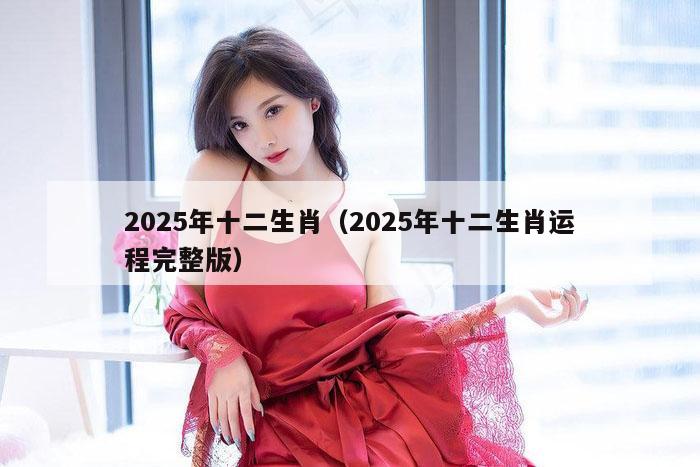 2025年十二生肖（2025年十二生肖运程完整版）