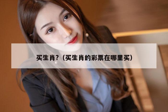 买生肖?（买生肖的彩票在哪里买）